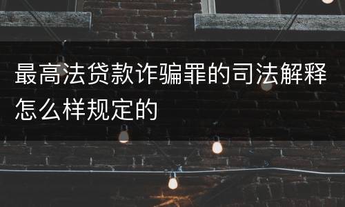 最高法贷款诈骗罪的司法解释怎么样规定的