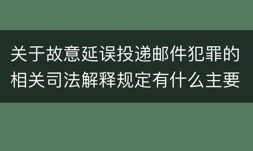 关于故意延误投递邮件犯罪的相关司法解释规定有什么主要内容
