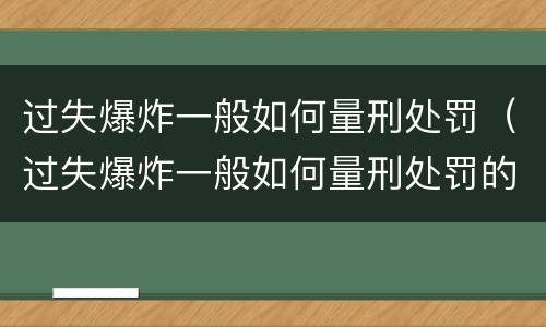 过失爆炸一般如何量刑处罚（过失爆炸一般如何量刑处罚的）