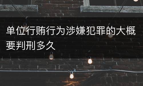 单位行贿行为涉嫌犯罪的大概要判刑多久