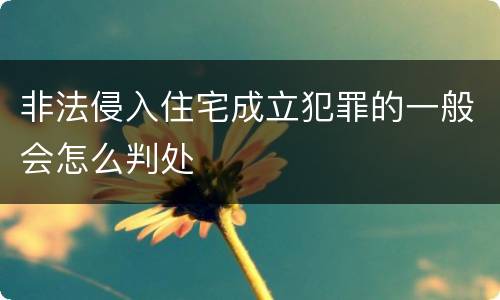 非法侵入住宅成立犯罪的一般会怎么判处