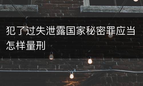 犯了过失泄露国家秘密罪应当怎样量刑