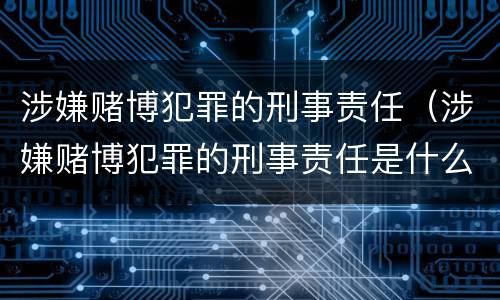 涉嫌赌博犯罪的刑事责任（涉嫌赌博犯罪的刑事责任是什么）