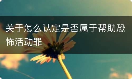 关于怎么认定是否属于帮助恐怖活动罪