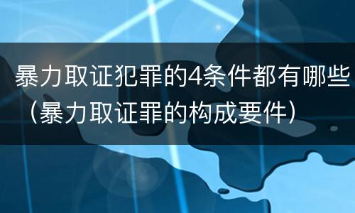 暴力取证犯罪的4条件都有哪些（暴力取证罪的构成要件）