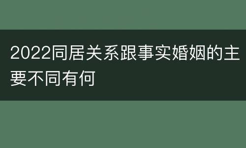 2022同居关系跟事实婚姻的主要不同有何
