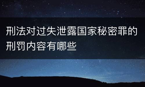刑法对过失泄露国家秘密罪的刑罚内容有哪些