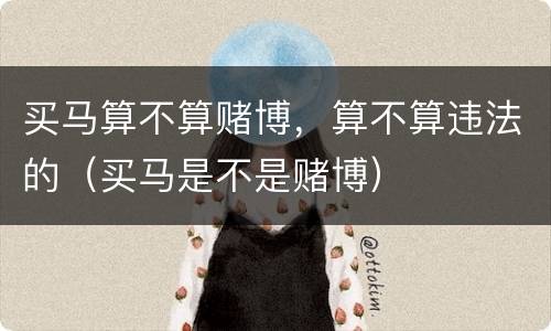 买马算不算赌博，算不算违法的（买马是不是赌博）