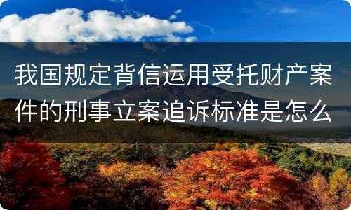 我国规定背信运用受托财产案件的刑事立案追诉标准是怎么样规定