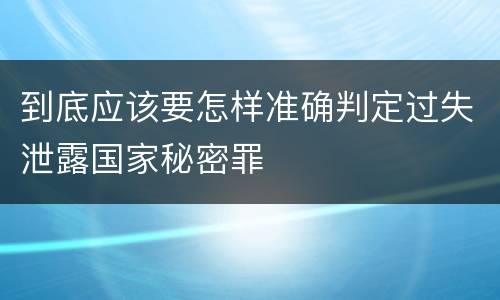 到底应该要怎样准确判定过失泄露国家秘密罪