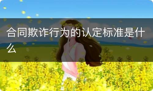 合同欺诈行为的认定标准是什么