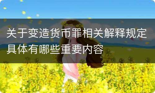 关于变造货币罪相关解释规定具体有哪些重要内容