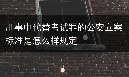 刑事中代替考试罪的公安立案标准是怎么样规定