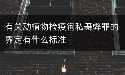 有关动植物检疫徇私舞弊罪的界定有什么标准
