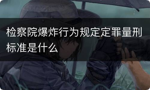 检察院爆炸行为规定定罪量刑标准是什么