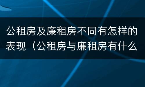 公租房及廉租房不同有怎样的表现（公租房与廉租房有什么不同）