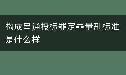 构成串通投标罪定罪量刑标准是什么样