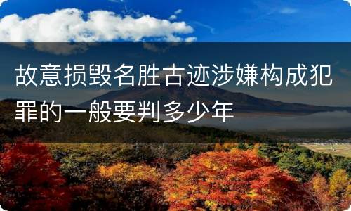 故意损毁名胜古迹涉嫌构成犯罪的一般要判多少年