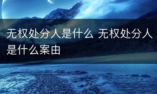 无权处分人是什么 无权处分人是什么案由