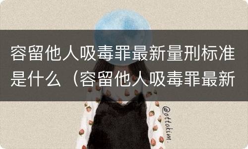 容留他人吸毒罪最新量刑标准是什么（容留他人吸毒罪最新量刑标准是什么）