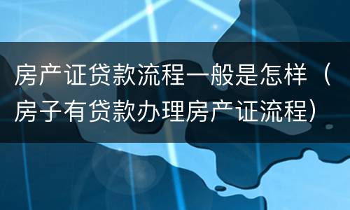 房产证贷款流程一般是怎样（房子有贷款办理房产证流程）