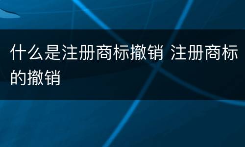 什么是注册商标撤销 注册商标的撤销