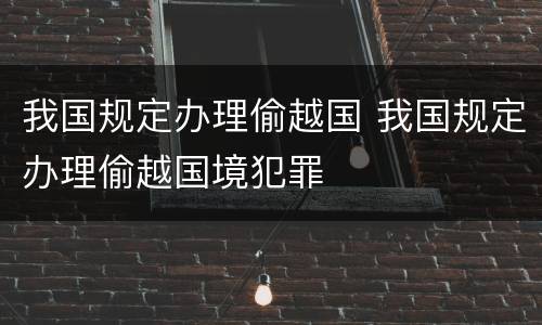 我国规定办理偷越国 我国规定办理偷越国境犯罪