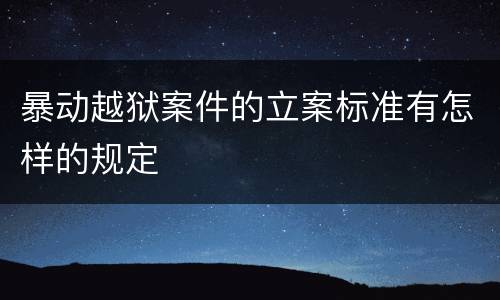 暴动越狱案件的立案标准有怎样的规定