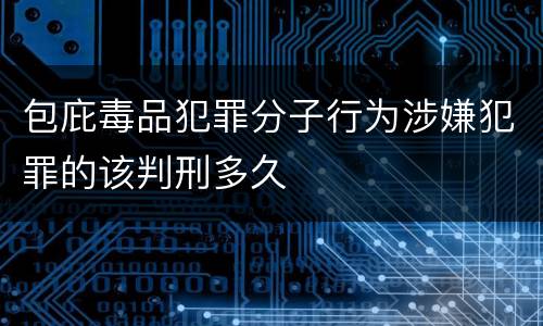 包庇毒品犯罪分子行为涉嫌犯罪的该判刑多久