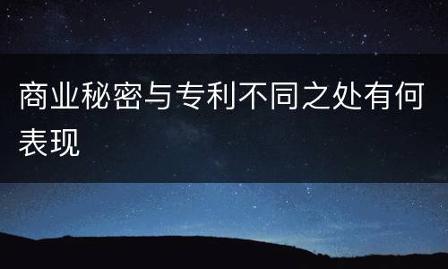 商业秘密与专利不同之处有何表现
