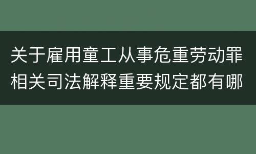 关于雇用童工从事危重劳动罪相关司法解释重要规定都有哪些