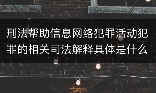 刑法帮助信息网络犯罪活动犯罪的相关司法解释具体是什么内容