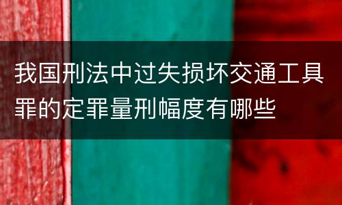 我国刑法中过失损坏交通工具罪的定罪量刑幅度有哪些