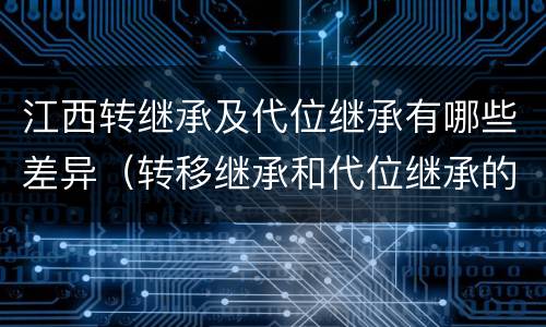 江西转继承及代位继承有哪些差异（转移继承和代位继承的区别）