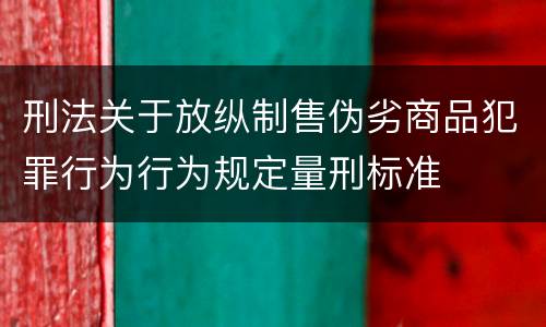刑法关于放纵制售伪劣商品犯罪行为行为规定量刑标准