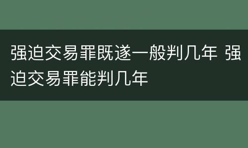 强迫交易罪既遂一般判几年 强迫交易罪能判几年
