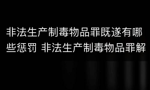 非法生产制毒物品罪既遂有哪些惩罚 非法生产制毒物品罪解释