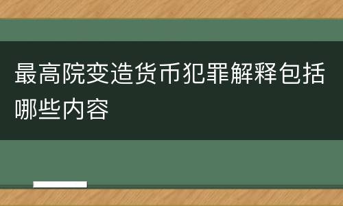 最高院变造货币犯罪解释包括哪些内容