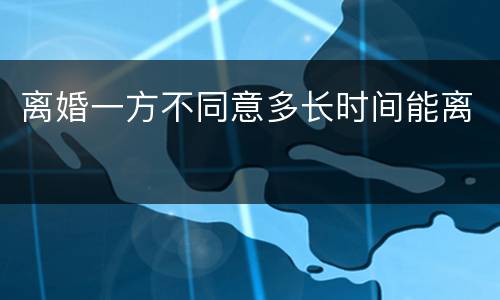 离婚一方不同意多长时间能离