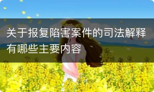 关于报复陷害案件的司法解释有哪些主要内容