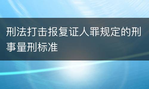 刑法打击报复证人罪规定的刑事量刑标准