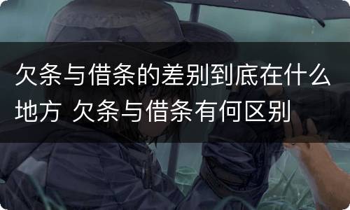 欠条与借条的差别到底在什么地方 欠条与借条有何区别