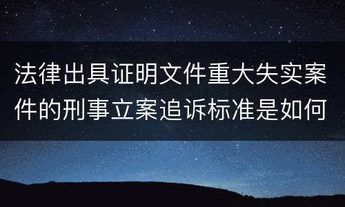 法律出具证明文件重大失实案件的刑事立案追诉标准是如何规定