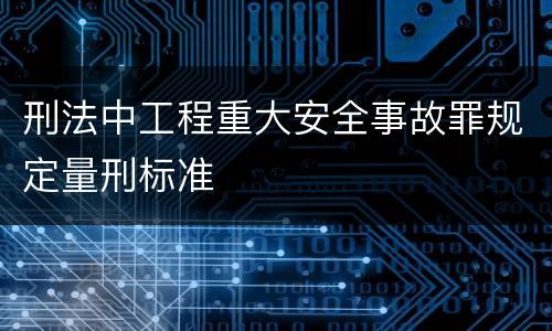 刑法中工程重大安全事故罪规定量刑标准