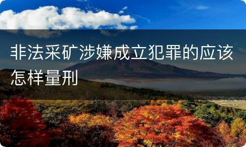 非法采矿涉嫌成立犯罪的应该怎样量刑