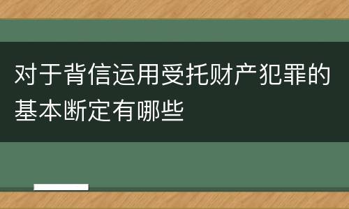 对于背信运用受托财产犯罪的基本断定有哪些