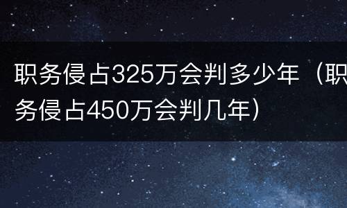 职务侵占325万会判多少年（职务侵占450万会判几年）