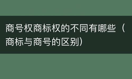 商号权商标权的不同有哪些（商标与商号的区别）