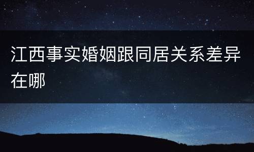 江西事实婚姻跟同居关系差异在哪