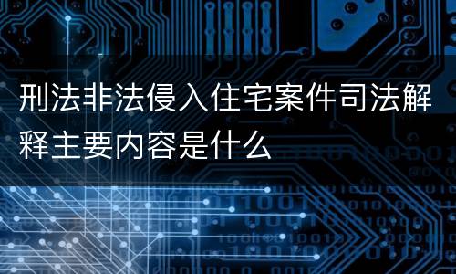 刑法非法侵入住宅案件司法解释主要内容是什么